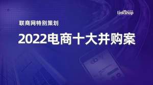 南极电商(2022年电商十大并购事件：有人退场，走到终局)