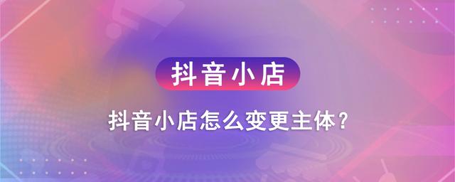 抖音旗舰店、专卖店、专营店怎么变更主体？