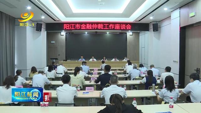 阳江市召开金融仲裁工作座谈会